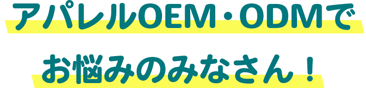 アパレルOEM・ODMでお悩みのみなさん！